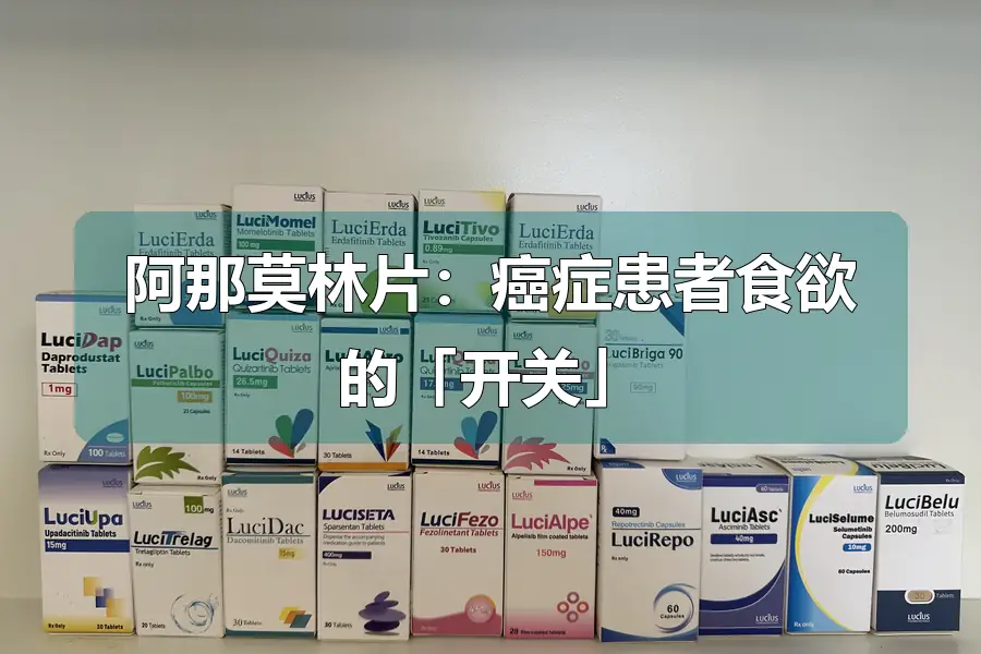 阿那莫林片:癌症患者食欲的「开关」